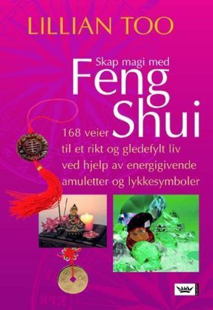 Skap magi med feng shui : 168 veier til et rikt og gledefylt liv ved hjelp av energigivende amuletter og lykkesymboler