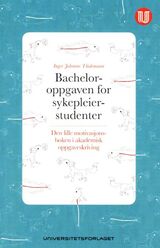 "Bacheloroppgaven for sykepleierstudenter : den lille motivasjonsboken i akademisk oppgaveskriving"
