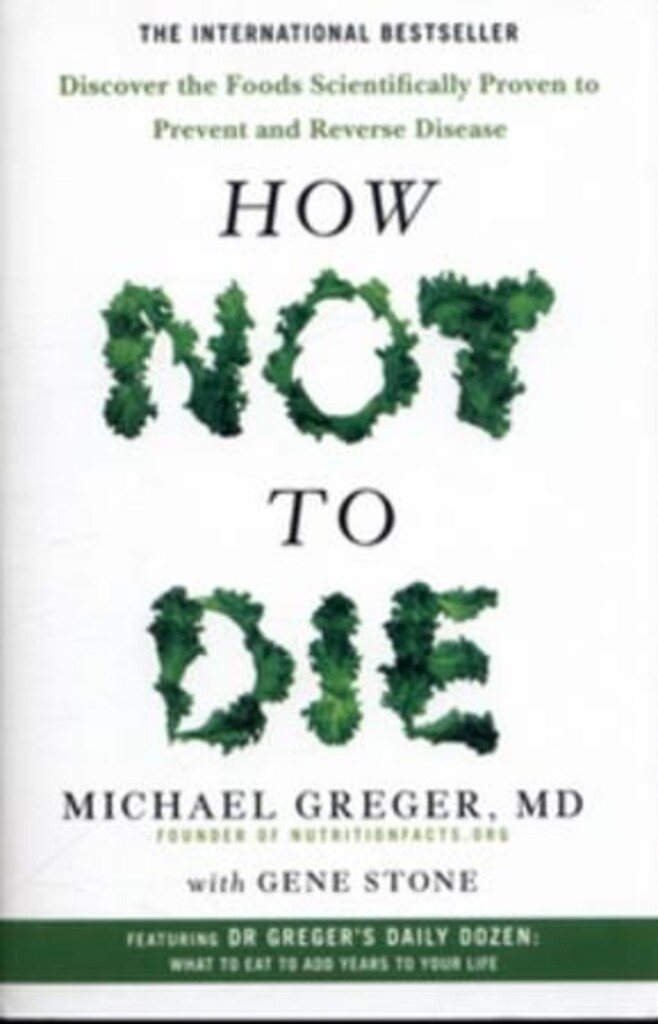 How not to die : discover the foods scientifically proven to prevent and reverse disease