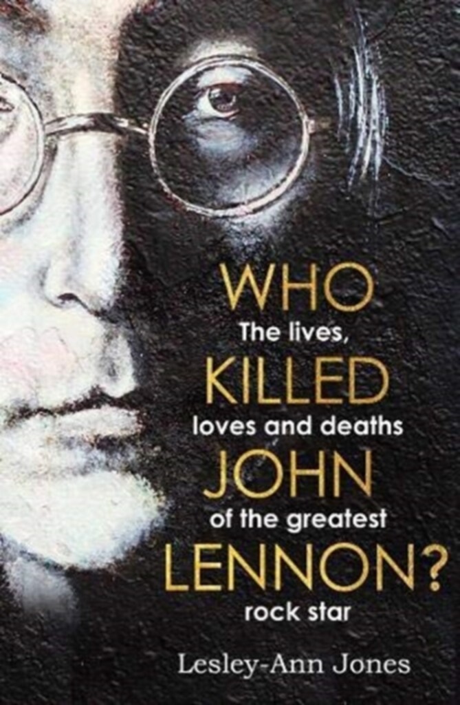 Who Killed John Lennon? : The lives, loves and deaths of the greatest rock star