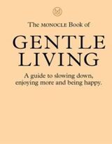 "The Monocle book of gentle living : a guide to slowing down, enjoying more and being happy"