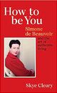 Omslagsbilde:How to be you : Simone de Beauvoir and the art of authentic living