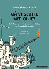 Sæther, Anne Karin : Må vi slutte med olje? : en bok om alt det bra og alt det dårlige med norsk olje og gass