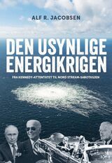 Den usynlige energikrigen : fra Kennedy-attentatet til Nord Stream-sabotasjen
