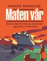Maten vår : det du ikke får vite om norsk mat - og prisen vi må betale