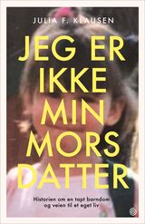 Klausen, Julia F. : Jeg er ikke min mors datter : historien om en tapt barndom og veien til et eget liv