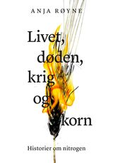 Røyne, Anja : Livet, døden, krig og korn : historier om nitrogen