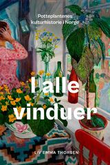 Thorsen, Liv Emma : I alle vinduer : potteplantenes kulturhistorie i Norge