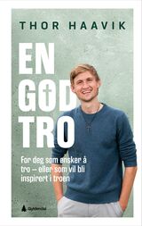 Haavik, Thor : En god tro : for deg som ønsker å tro eller vil bli inspirert i troen