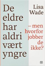 Wade, Lisa : De eldre har aldri vært yngre : men hvorfor jobber de ikke?